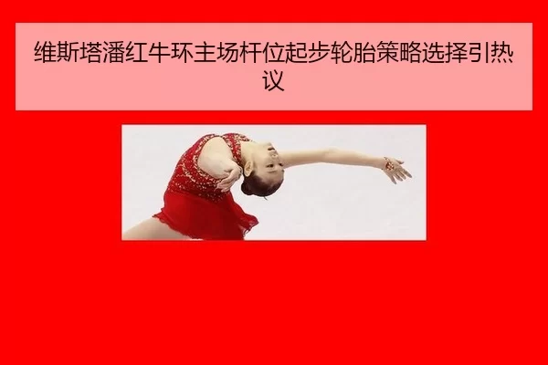 维斯塔潘红牛环主场杆位起步轮胎策略选择引热议